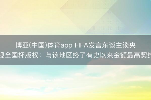 博亚(中国)体育app FIFA发言东谈主谈央视全国杯版权：与该