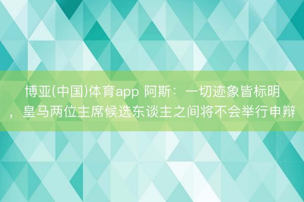 博亚(中国)体育app 阿斯：一切迹象皆标明，皇马两位主席候选东